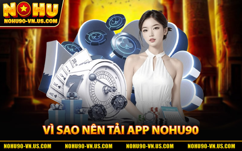 Tải App Nohu90 – Ứng Dụng Giải Trí Uy Tín, Thưởng Liền Tay 1 Vì Sao Nên Tải App Nohu90 Về Di Động