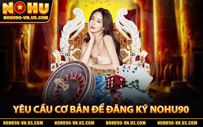 Đăng Ký Nohu90 - Tận Hưởng Sân Chơi Cá Cược Bậc Nhất 1 Yêu Cầu Cơ Bản Để Đăng Ký Nohu90