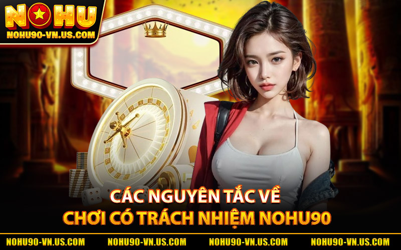 Chơi Có Trách Nhiệm Nohu90 – Giới Hạn Dễ Dàng Và An Toàn 2 Các Nguyên Tắc Về Chơi Có Trách Nhiệm Nohu90