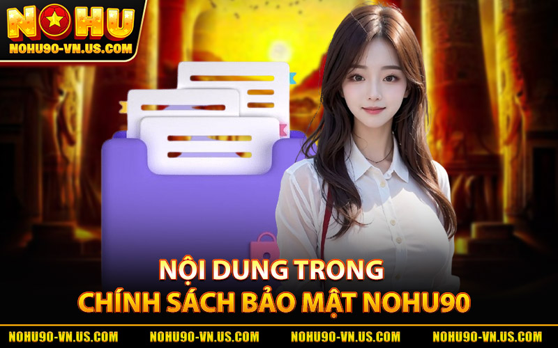 Chính Sách Bảo Mật Nohu90 – Quản Lý Bảo Mật Dữ Liệu Uy Tín 2 Các Nội Dung Trong Chính Sách Bảo Mật Nohu90