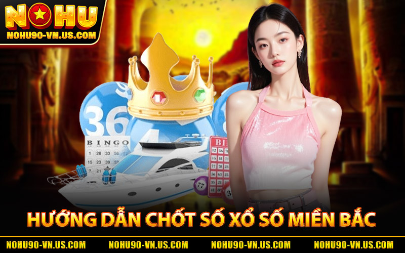 Xổ Số Miền Bắc - Cập Nhật KQXS Nhanh, Chính Xác Mỗi Ngày 2 Hướng Dẫn Chốt Số Xổ Số Miền Bắc Tại Nohu90