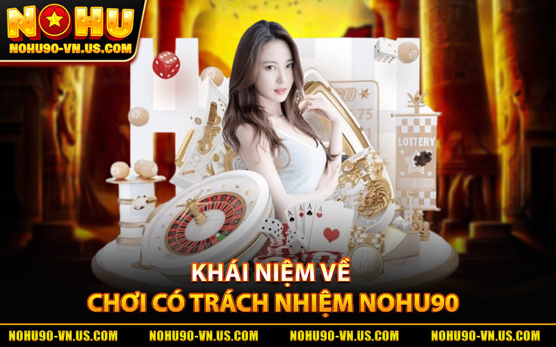 Chơi Có Trách Nhiệm Nohu90 – Giới Hạn Dễ Dàng Và An Toàn 1 Khái Niệm Cơ Bản Về Chơi Có Trách Nhiệm Nohu90