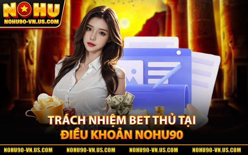 Điều Khoản Và Điều Kiện Nohu90 – Hướng Dẫn Và Quy Định 2 Trách Nhiệm Của Bet Thủ tại Điều Khoản Và Điều Kiện Nohu90