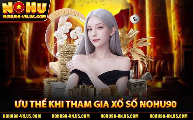 Ưu Thế Khi Tham Gia Xổ Số Nohu90